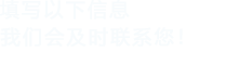 填寫以下信息，我們會及時聯系您！